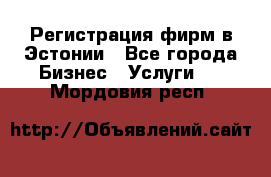Регистрация фирм в Эстонии - Все города Бизнес » Услуги   . Мордовия респ.